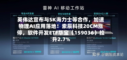 英伟达宣布与SK海力士等合作，加速物理AI应用落地！索辰科技20CM涨停，软件开发ETF华宝（159036）拉升2.7%-第3张图片