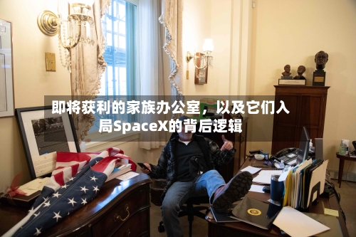 即将获利的家族办公室	，以及它们入局SpaceX的背后逻辑-第3张图片