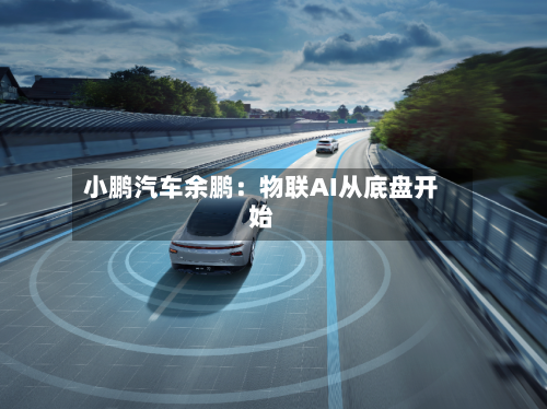 小鹏汽车余鹏：物联AI从底盘开始-第2张图片