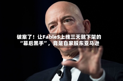 破案了！让Fable5上线三天就下架的“幕后黑手”，竟是自家股东亚马逊-第3张图片