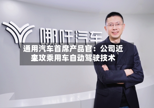 通用汽车首席产品官：公司近来主攻乘用车自动驾驶技术-第2张图片