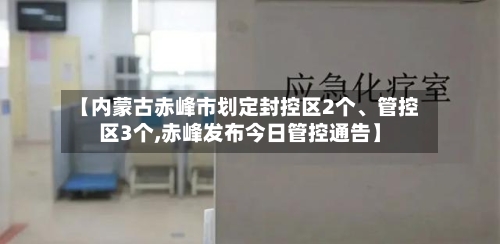 【内蒙古赤峰市划定封控区2个	、管控区3个,赤峰发布今日管控通告】-第3张图片