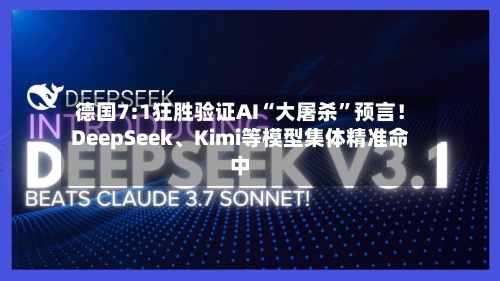 德国7:1狂胜验证AI“大屠杀”预言！DeepSeek、Kimi等模型集体精准命中-第3张图片