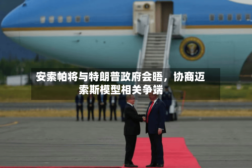 安索帕将与特朗普政府会晤，协商迈索斯模型相关争端-第2张图片
