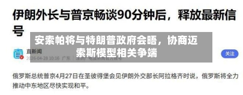 安索帕将与特朗普政府会晤	，协商迈索斯模型相关争端-第3张图片