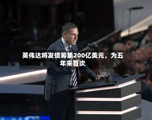 英伟达将发债筹集200亿美元，为五年来首次-第2张图片