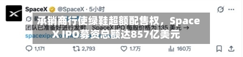承销商行使绿鞋超额配售权，SpaceX IPO募资总额达857亿美元-第3张图片