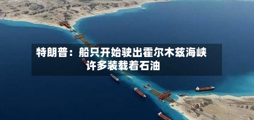 特朗普：船只开始驶出霍尔木兹海峡 许多装载着石油-第2张图片