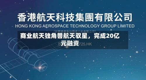 商业航天独角兽航天驭星	，完成20亿元融资-第3张图片