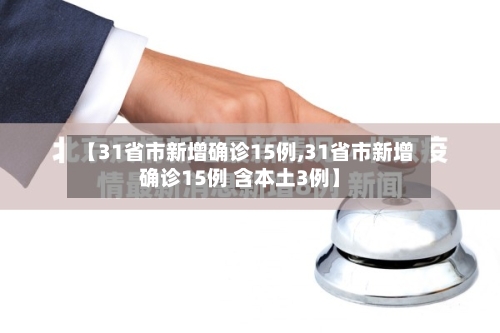 【31省市新增确诊15例,31省市新增确诊15例 含本土3例】
