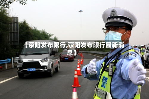 【荥阳发布限行,荥阳发布限行最新消息】-第1张图片