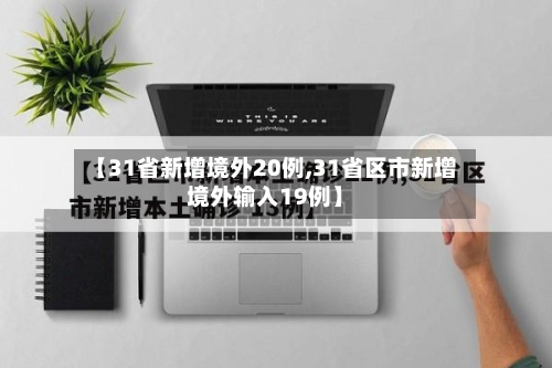【31省新增境外20例,31省区市新增境外输入19例】
