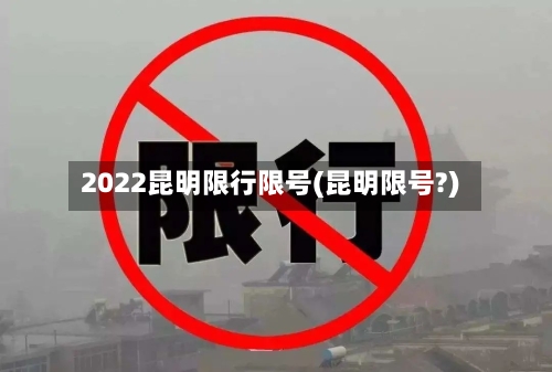 2022昆明限行限号(昆明限号?)-第2张图片