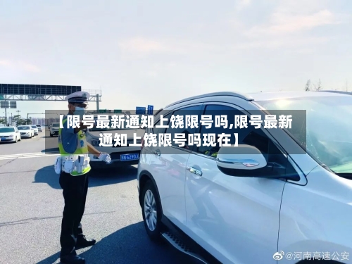 【限号最新通知上饶限号吗,限号最新通知上饶限号吗现在】-第3张图片