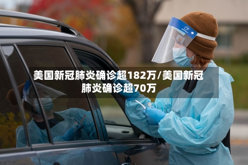 美国新冠肺炎确诊超182万/美国新冠肺炎确诊超70万